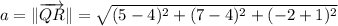 a = \|\overrightarrow {QR}\| = \sqrt{(5-4)^{2}+(7-4)^{2}+(-2+1)^{2}}
