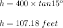 h=400\times tan 15^o\\\\h= 107.18\ feet