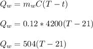 Q_w = m_w C(T - t)\\\\Q_w = 0.12*4200(T-21)\\\\Q_w = 504(T-21)