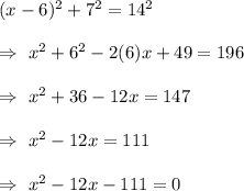 (x-6)^2+7^2=14^2\\\\\Rightarrow\ x^2+6^2-2(6)x+49=196\\\\\Rightarrow\ x^2+36-12x=147\\\\\Rightarrow\ x^2-12x=111\\\\\Rightarrow\ x^2-12x-111=0