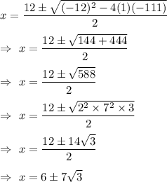 x=\dfrac{12\pm\sqrt{(-12)^2-4(1)(-111)}}{2}\\\\\Rightarrow\ x=\dfrac{12\pm\sqrt{144+444}}{2}\\\\\Rightarrow\ x=\dfrac{12\pm\sqrt{588}}{2}\\\\\Rightarrow\ x=\dfrac{12\pm\sqrt{2^2\times7^2\times3}}{2}\\\\\Rightarrow\ x=\dfrac{12\pm14\sqrt{3}}{2}\\\\\Rightarrow\ x=6\pm7\sqrt{3}