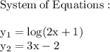 \mathrm{System\:of\:Equations}:\\\\\mathrm{y_1 = log(2x + 1)}\\\mathrm{y_2 = 3x - 2}