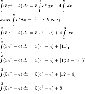 \int\limits^3_1 ({5e^x+4}) \, dx = 5\int\limits^3_1 {e^x} \, dx + 4\int\limits^3_1 {} \, dx\\\\since \int\limits^3_1 {e^x}dx = e^3-e\ hence;\\\int\limits^3_1 ({5e^x+4}) \, dx = 5(e^3-e) + 4\int\limits^3_1 {} \, dx\\\\\int\limits^3_1 ({5e^x+4}) \, dx = 5(e^3-e) + [4x]\limits^3_1\\\\\int\limits^3_1 ({5e^x+4}) \, dx = 5(e^3-e) + [4(3)-4(1)]\\\\\int\limits^3_1 ({5e^x+4}) \, dx = 5(e^3-e) + [12-4]\\\\\int\limits^3_1 ({5e^x+4}) \, dx = 5(e^3-e) + 8 \\\\