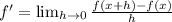 f'= \lim_{h \to 0} \frac{f(x+h)-f(x)}{h}