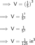 \sf \implies V =   {( \frac{1}{5} )}^{3}  \\  \\  \sf \implies V =  \frac{ {1}^{3} }{ {5}^{3} }  \\  \\  \sf \implies V =  \frac{1}{ {5}^{3} }  \\  \\  \sf \implies V =  \frac{1}{125}  \:  {in}^{3}