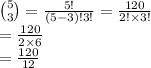 \binom{5}{3}  =  \frac{5!}{(5 - 3)!3!}  =  \frac{120}{2! \times 3  !}  \\  =  \frac{120}{2 \times 6}  \\  =  \frac{120}{12}