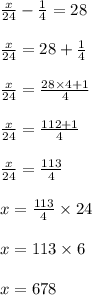 \frac{x}{24}  -  \frac{1}{4}  = 28 \\  \\  \frac{x}{24}    = 28  + \frac{1}{4}\\  \\   \frac{x}{24}    =  \frac{28 \times 4 + 1}{4}\\  \\  \frac{x}{24}    =  \frac{112+ 1}{4}\\  \\ \frac{x}{24}    =  \frac{113}{4}\\  \\ x =  \frac{113}{4}  \times 24 \\  \\ x = 113 \times 6 \\  \\  x = 678 \\