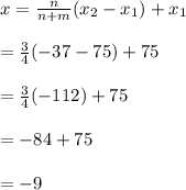 x = \frac{n}{n+m} (x_2 - x_1)  + x_1\\\\= \frac{3}{4} (-37-75) + 75\\\\= \frac{3}{4} (-112) + 75\\\\= -84 + 75\\\\= -9