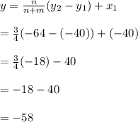 y = \frac{n}{n+m} (y_2 - y_1)  + x_1\\\\= \frac{3}{4} (-64-(-40)) + (-40)\\\\= \frac{3}{4} (-18) -40\\\\= -18-40\\\\= -58