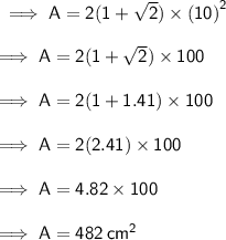 \sf \implies A = 2(1 +  \sqrt{2} ) \times  {(10)}^{2}  \\  \\ \sf \implies A = 2(1 +  \sqrt{2} ) \times 100 \\  \\ \sf \implies A = 2(1 + 1.41) \times 100 \\  \\ \sf \implies A = 2(2.41) \times 100 \\  \\ \sf \implies A = 4.82 \times 100 \\  \\ \sf \implies A = 482 \:  {cm}^{2}