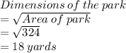 Dimensions  \: of  \: the  \: park  \\  =  \sqrt{Area  \: of \:  park }  \\  =  \sqrt{324}  \\  = 18 \: yards