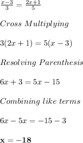 \frac{x-3}{3} = \frac{2x+1}{5} \\\\Cross \ Multiplying\\\\3(2x+1) = 5(x-3) \\\\Resolving \ Parenthesis\\\\6x+3 = 5x-15\\\\Combining \ like \ terms\\\\6x-5x = -15-3\\\\\bold{x = -18}