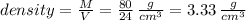 density=\frac{M}{V}=\frac{80}{24} \,\frac{g}{cm^3} =3.33 \,\frac{g}{cm^3}
