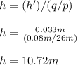 h = (h')/(q/p)\\\\h= \frac{0 .033m}{ (0.08m/26m)}  \\\\h = 10.72 m