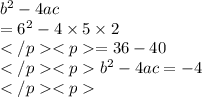 b^2 -4ac\\= 6^2 - 4\times 5\times 2\\= 36-40\\b^2 -4ac= - 4\\