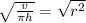 \sqrt{\frac{v}{\pi h}}  =\sqrt{r^2}