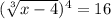 (\sqrt[3]{x-4})^4=16