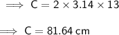 \sf \implies C = 2 \times 3.14 \times 13 \\  \\  \sf \implies C = 81.64 \: cm