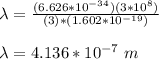 \lambda = \frac{(6.626 * 10^{-34})(3*10^8)}{(3)*(1.602*10^{-19})}\\\\\lambda = 4.136 *10^{-7} \ m