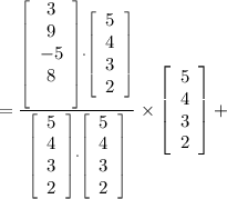 = \frac{\left[\begin{array}{c}3&9&-5&8\\\ \end{array}\right] \cdot \left[\begin{array}{c}5&4&3&2\\ \end{array}\right] }{\left[\begin{array}{c}5&4&3&2\\ \end{array}\right] \cdot \left[\begin{array}{c}5&4&3&2\\ \end{array}\right]} \times  \left[\begin{array}{c}5&4&3&2\\ \end{array}\right]  +