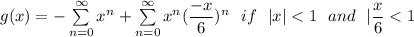 g(x) = - \sum \limits^{\infty}_{n=0} x^n + \sum \limits^{\infty}_{n=0} x^n(\dfrac{-x}{6})^n \  \ if \  \ |x| < 1 \  \ and \ \  |\dfrac{x}{6}< 1