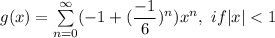 g(x) = \sum \limits^{\infty}_{n=0} (-1 + (\dfrac{-1}{6})^n)x^n , \ if |x|