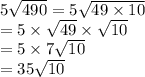 5 \sqrt{490}  = 5  \sqrt{49 \times 10 }  \\  = 5 \times  \sqrt{49}  \times  \sqrt{10}  \\  = 5 \times 7 \sqrt{10}  \\  = 35 \sqrt{10}