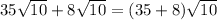 35 \sqrt{10}  + 8 \sqrt{10}  = (35 + 8) \sqrt{10}  \\