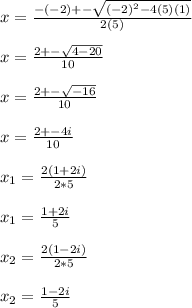 x=\frac{-(-2)+-\sqrt{(-2)^2-4(5)(1)} }{2(5)} \\\\x=\frac{2+-\sqrt{4-20} }{10}\\\\x=\frac{2+-\sqrt{-16} }{10} \\\\x=\frac{2+-4i}{10} \\\\x_1=\frac{2(1+2i)}{2*5} \\\\x_1=\frac{1+2i}{5} \\\\x_2=\frac{2(1-2i)}{2*5} \\\\x_2=\frac{1-2i}{5}