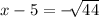 x-5=-\sqrt[]{44}