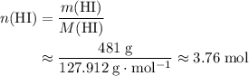 \begin{aligned} n(\mathrm{HI}) &= \frac{m(\mathrm{HI})}{M(\mathrm{HI})} \\ &\approx \frac{481\; \rm g}{127.912\; \rm g \cdot mol^{-1}} \approx 3.76\; \rm mol\end{aligned}