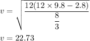v=\sqrt{\dfrac{12(12\times 9.8-2.8)}{\dfrac{8}{3}}}\\\\v=	22.73