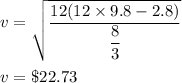 v=\sqrt{\dfrac{12(12\times 9.8-2.8)}{\dfrac{8}{3}}}\\\\v=	\$22.73