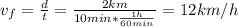 v_{f} = \frac{d}{t} = \frac{2 km}{10 min*\frac{1 h}{60 min}} = 12 km/h