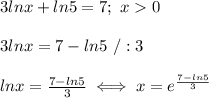 3lnx+ln5=7;\ x  0\\\\3lnx=7-ln5\ /:3\\\\lnx=\frac{7-ln5}{3}\iff x=e^{\frac{7-ln5}{3}}