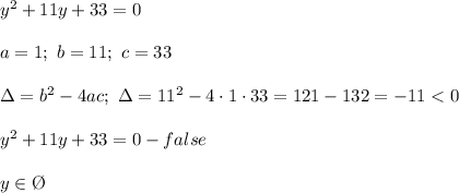 y^2+11y+33=0\\\\a=1;\ b=11;\ c=33\\\\\Delta=b^2-4ac;\ \Delta=11^2-4\cdot1\cdot33=121-132=-11 < 0\\\\y^2+11y+33=0-false\\\\y\in\O