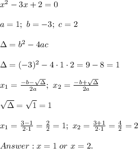 x^2-3x+2=0\\\\a=1;\ b=-3;\ c=2\\\\\Delta=b^2-4ac\\\\\Delta=(-3)^2-4\cdot1\cdot2=9-8=1\\\\x_1=\frac{-b-\sqrt\Delta}{2a};\ x_2=\frac{-b+\sqrt\Delta}{2a}\\\\\sqrt\Delta=\sqrt1=1\\\\x_1=\frac{3-1}{2\cdot1}=\frac{2}{2}=1;\ x_2=\frac{3+1}{2\cdot1}=\frac{4}{2}=2\\\\x=1\ or\ x=2.