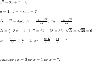 x^2-8x+7=0\\\\a=1;\ b=-8;\ c=7\\\\\Delta=b^2-4ac;\ x_1=\frac{-b-\sqrt\Delta}{2a};\ x_2=\frac{-b+\sqrt\Delta}{2a}\\\\\Delta=(-8)^2-4\cdot1\cdot7=64-28=36;\ \sqrt\Delta=\sqrt{36}=6\\\\x_1=\frac{8-6}{2\cdot1}=\frac{2}{2}=1;\ x_2=\frac{8+6}{2\cdot1}=\frac{14}{2}=7\\\\\\\\x=0\ or\ x=1\ or\ x=7.