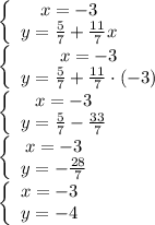 \left\{\begin{array}{ccc}x=-3\\y=\frac{5}{7}+\frac{11}{7}x\end{array}\right\\\left\{\begin{array}{ccc}x=-3\\y=\frac{5}{7}+\frac{11}{7}\cdot(-3)\end{array}\right\\\left\{\begin{array}{ccc}x=-3\\y=\frac{5}{7}-\frac{33}{7}\end{array}\right\\\left\{\begin{array}{ccc}x=-3\\y=-\frac{28}{7}\end{array}\right\\\left\{\begin{array}{ccc}x=-3\\y=-4\end{array}\right