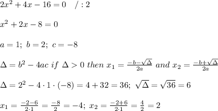 2x^2+4x-16=0\ \ \ /:2\\\\x^2+2x-8=0\\\\a=1;\ b=2;\ c=-8\\\\\Delta=b^2-4ac\ if\ \Delta  0\ then\ x_1=\frac{-b-\sqrt\Delta}{2a}\ and\ x_2=\frac{-b+\sqrt\Delta}{2a}\\\\\Delta=2^2-4\cdot1\cdot(-8)=4+32=36;\ \sqrt\Delta=\sqrt{36}=6\\\\x_1=\frac{-2-6}{2\cdot1}=\frac{-8}{2}=-4;\ x_2=\frac{-2+6}{2\cdot1}=\frac{4}{2}=2