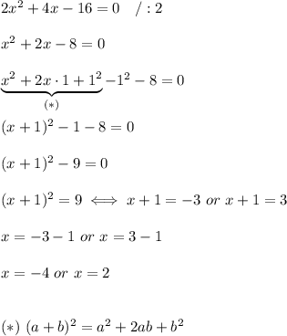 2x^2+4x-16=0\ \ \ /:2\\\\x^2+2x-8=0\\\\\underbrace{x^2+2x\cdot1+1^2}_{(*)}-1^2-8=0\\\\(x+1)^2-1-8=0\\\\(x+1)^2-9=0\\\\(x+1)^2=9\iff x+1=-3\ or\ x+1=3\\\\x=-3-1\ or\ x=3-1\\\\x=-4\ or\ x=2\\\\\\(*)\ (a+b)^2=a^2+2ab+b^2