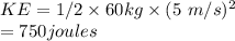 KE = 1/2 \times 60 kg\times (5\ m/s)^{2}  \\= 750 joules
