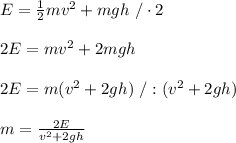 E= \frac{1}{2} mv^2+mgh\ /\cdot2\\\\2E=mv^2+2mgh\\\\2E=m(v^2+2gh)\ /:(v^2+2gh)\\\\m= \frac{2E}{v^2+2gh}