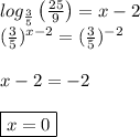 log_{\frac{3}{5}}\left(\frac{25}{9}\right)=x-2\\&#10;(\frac{3}{5})^{x-2}=(\frac{3}{5})^{-2}\\&#10;\\&#10;x-2=-2\\&#10;\\&#10;\boxed{x=0}
