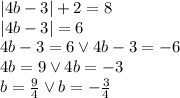 |4b - 3 | + 2 = 8\\&#10;|4b-3|=6\\&#10;4b-3=6 \vee 4b-3=-6\\&#10;4b=9 \vee 4b=-3\\&#10;b=\frac{9}{4} \vee b=-\frac{3}{4}&#10;