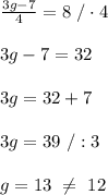 \frac{3g-7}{4}=8\ /\cdot4\\\\3g-7=32\\\\3g=32+7\\\\3g=39\ /:3\\\\g=13\  \neq \ 12