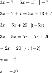 3x-7=5x+13\ \ |+7 \\ \\3x-7+7=5x+13+7\\ \\3x=5x+20 \ \ |(-5x)\\ \\3x-5x=5x-5x+20 \\ \\-2x=20 \ \ / :(-2)\\ \\ x=-\frac{20}{2}\\ \\x= -10