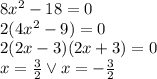 8x^2-18=0\\&#10;2(4x^2-9)=0\\&#10;2(2x-3)(2x+3)=0\\&#10;x=\frac{3}{2} \vee x=-\frac{3}{2}