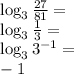 \log_3\frac{27}{81}=\\&#10;\log_3\frac{1}{3}=\\&#10;\log_33^{-1}=\\&#10;-1&#10;