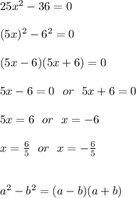 25x^2-36 = 0 \\\\(5x)^2-6^2=0\\ \\(5x-6)(5x+6)=0\\ \\5x-6=0 \ \ or \ \ 5x+6=0\\ \\5x=6  \ \ or \ \ x=-6\\ \\x=\frac{6}{5}  \ \ or \ \  x=-\frac{6}{5} \\ \\ \\  a^2-b^2 =(a-b)(a+b)